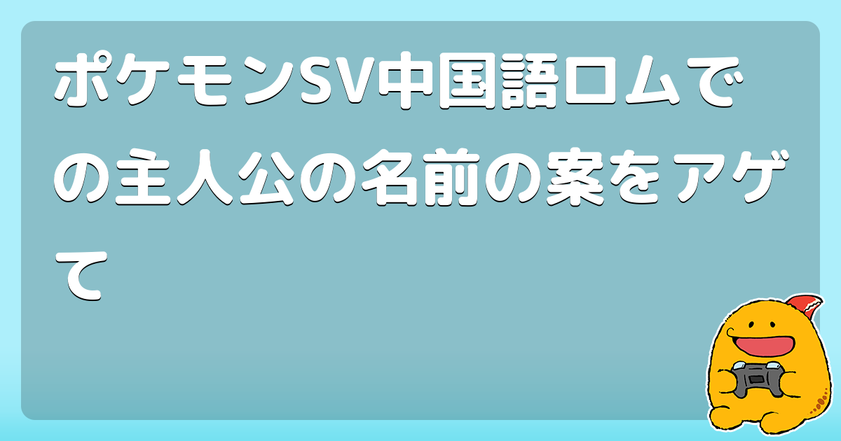 ポケモンsv中国語ロムでの主人公の名前の案をアゲて コロモー