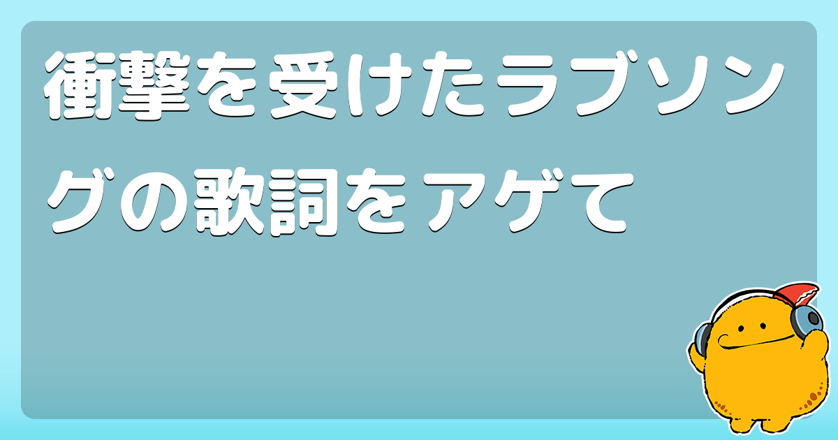 衝撃を受けたラブソングの歌詞をアゲて コロモー