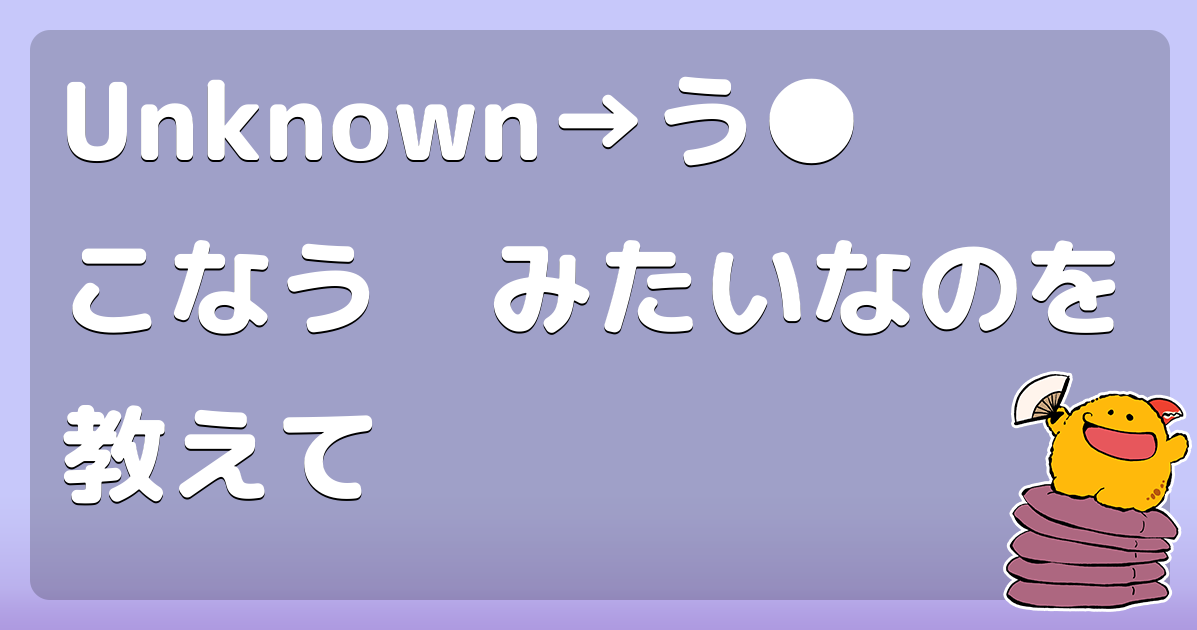 Unknown→う●こなう　みたいなのを教えて