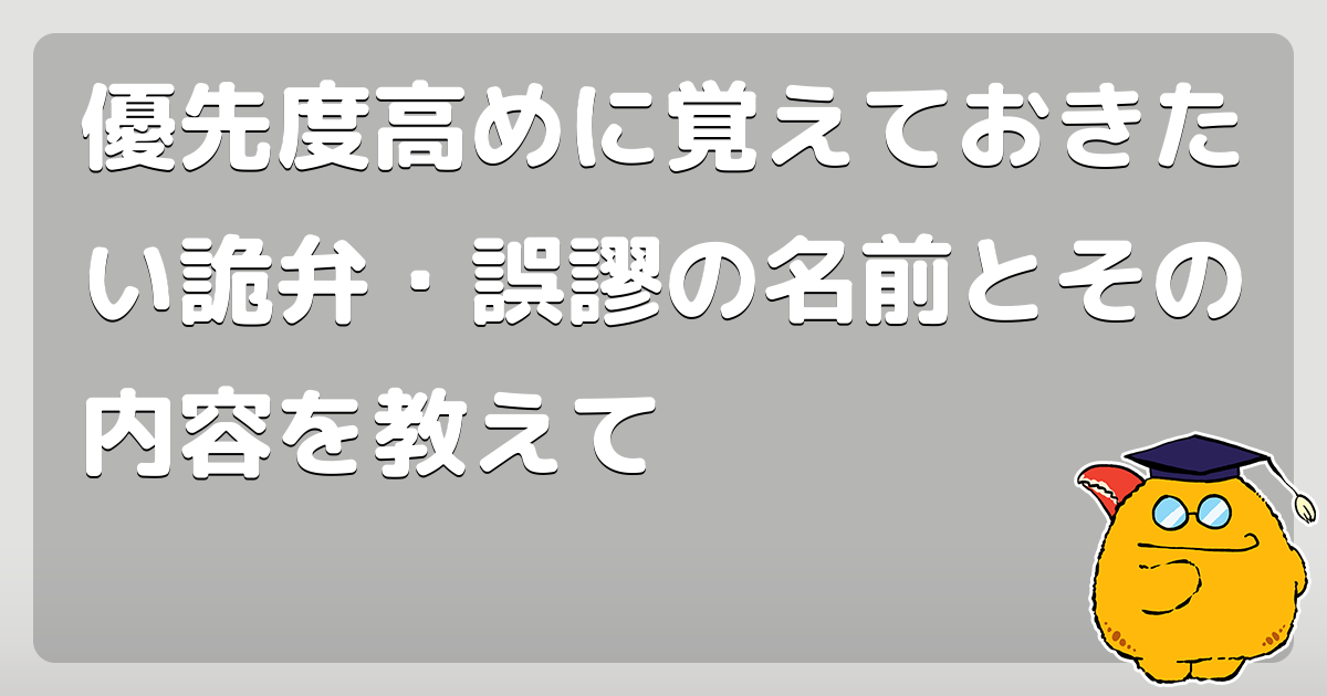 優先度高めに覚えておきたい詭弁・誤謬の名前とその内容を教えて