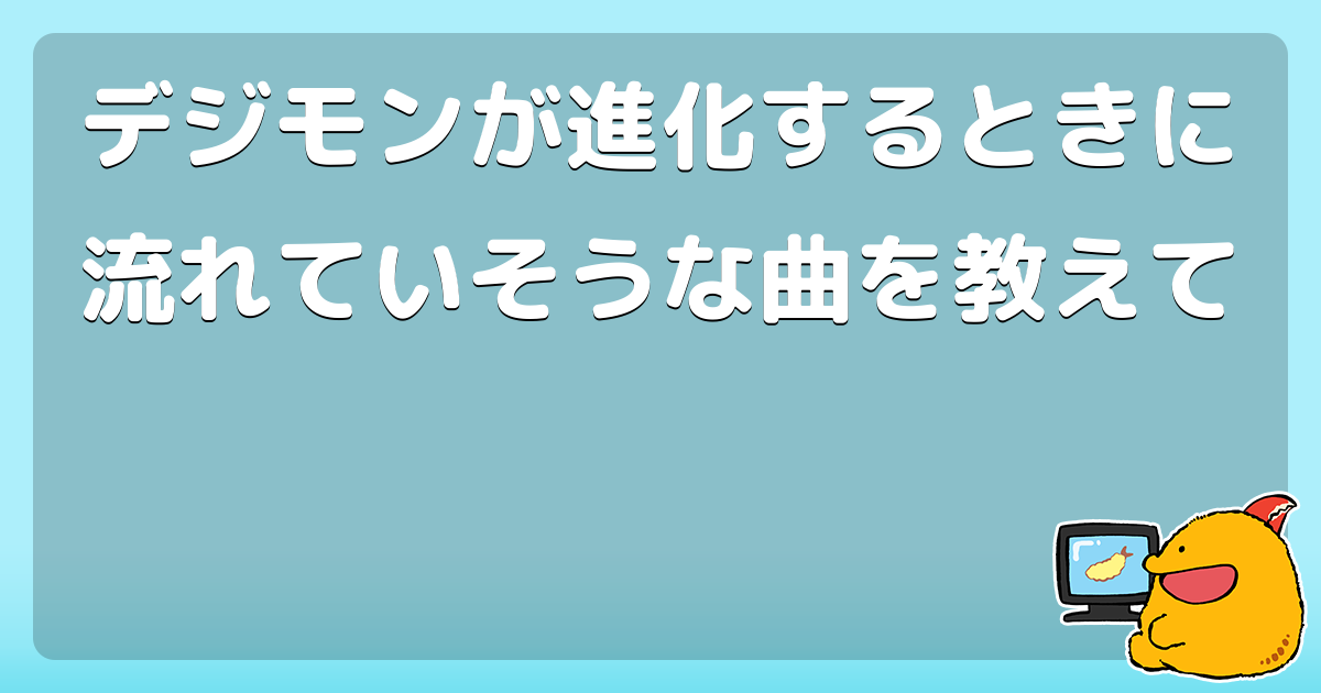デジモンが進化するときに流れていそうな曲を教えて コロモー