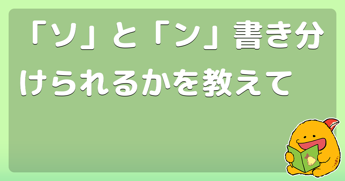 「ソ」と「ン」書き分けられるかを教えて - コロモー