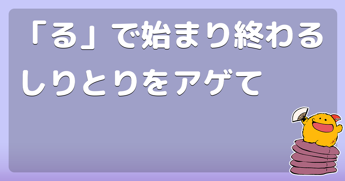 る で始まり終わるしりとりをアゲて コロモー
