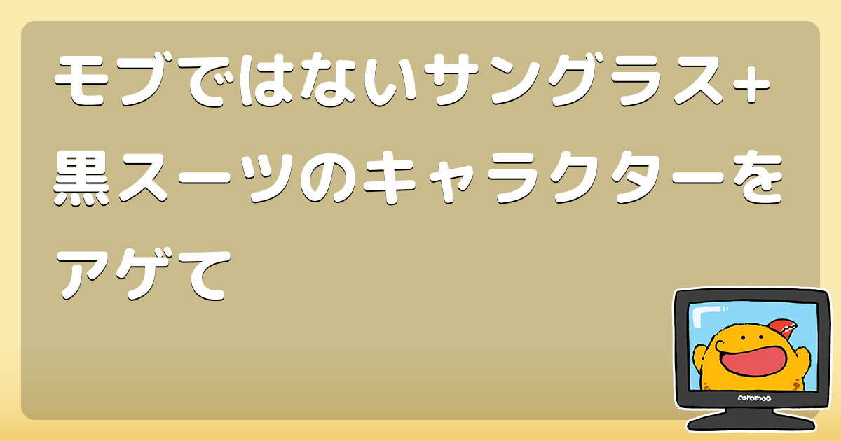 モブではないサングラス 黒スーツのキャラクターをアゲて コロモー