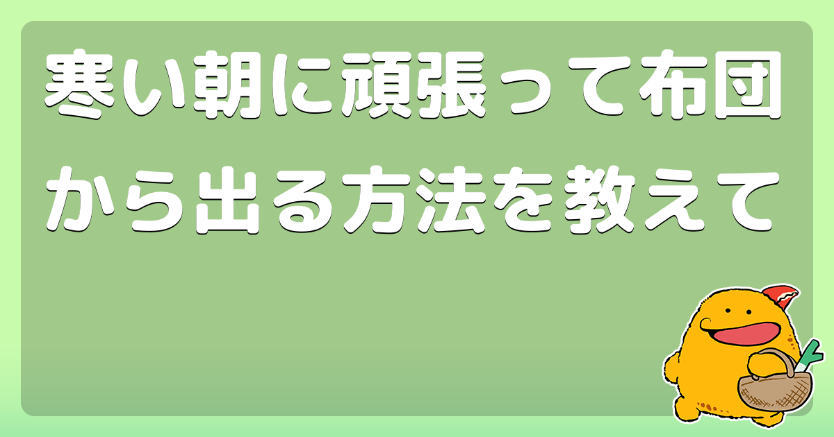 寒い朝に頑張って布団から出る方法を教えて コロモー