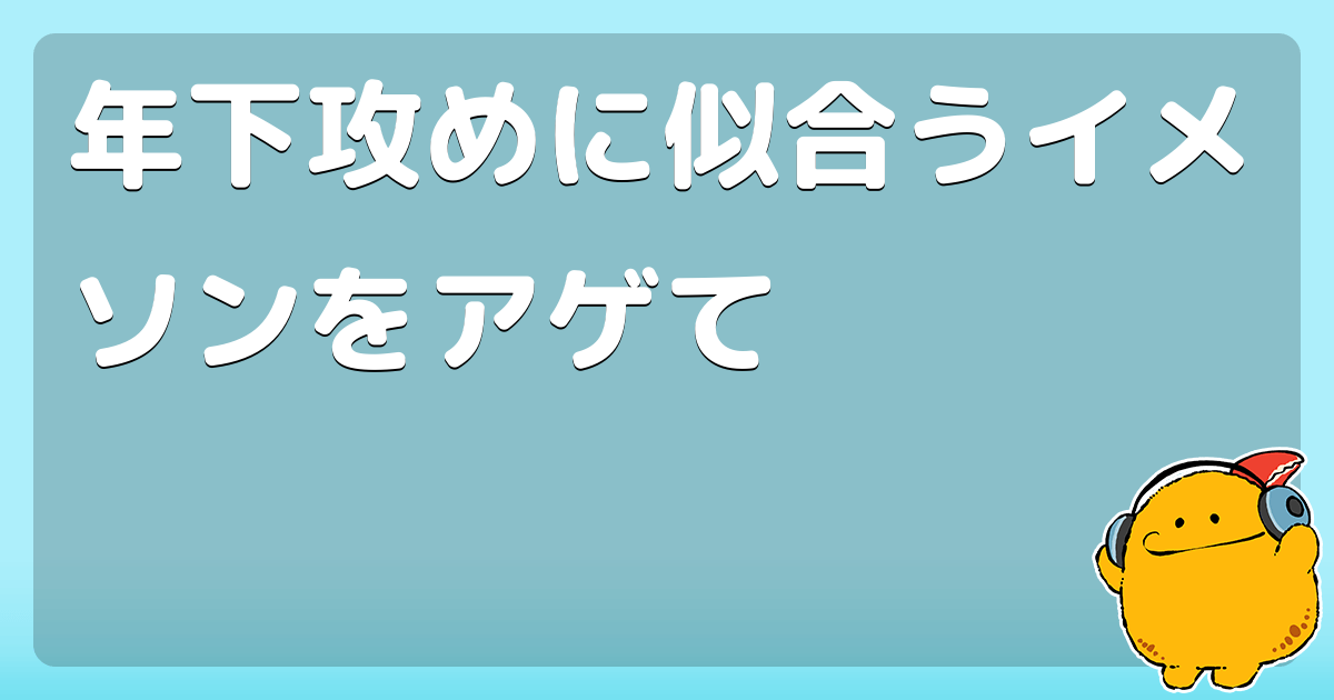 年下攻めに似合うイメソンをアゲて コロモー
