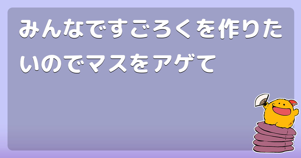 みんなですごろくを作りたいのでマスをアゲて コロモー