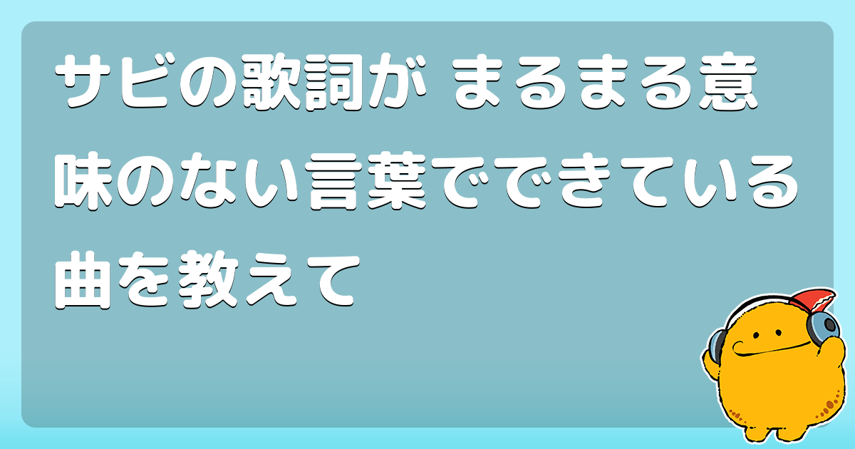 サビの歌詞が まるまる意味のない言葉でできている曲を教えて コロモー