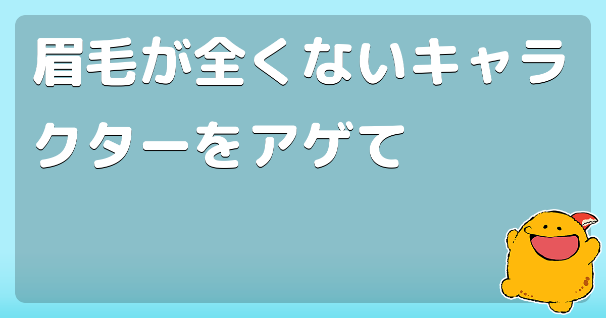 眉毛が全くないキャラクターをアゲて コロモー