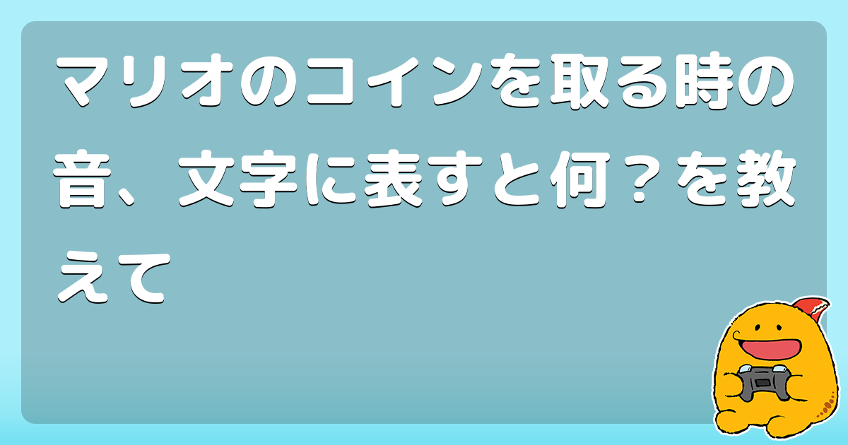 マリオのコインを取る時の音 文字に表すと何 を教えて コロモー
