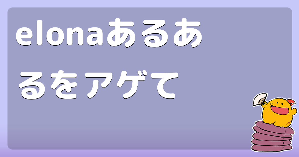 Elonaあるあるをアゲて コロモー