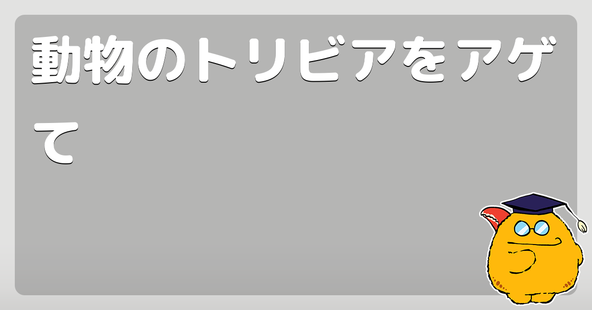 動物のトリビアをアゲて コロモー