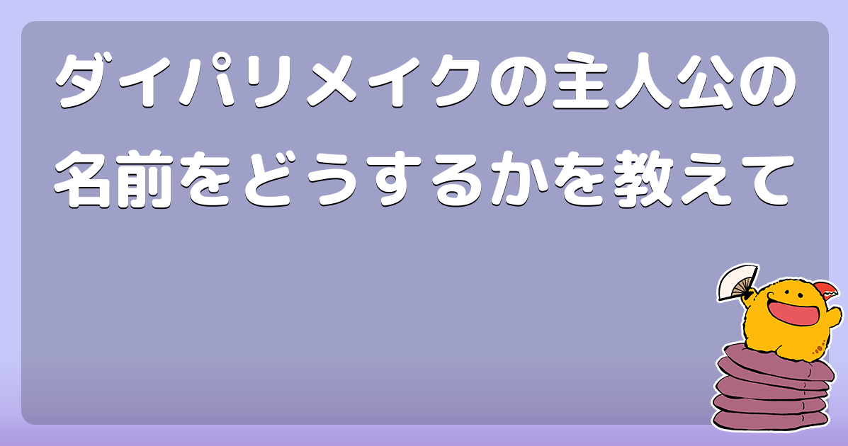 ダイパリメイクの主人公の名前をどうするかを教えて コロモー ダイパリメイクの主人公の名前をどうするかを教えて コロモー