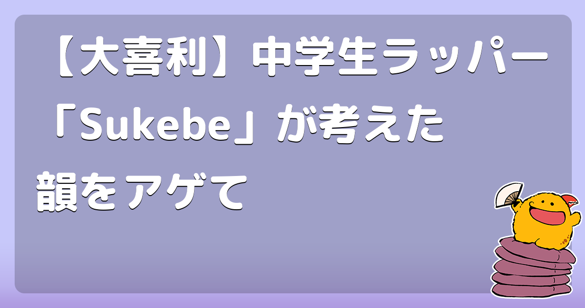【大喜利】中学生ラッパー「Sukebe」が考えた韻をアゲて