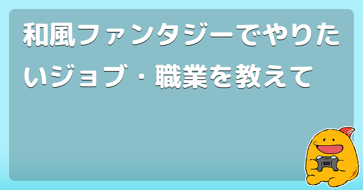 和風ファンタジーでやりたいジョブ 職業を教えて コロモー