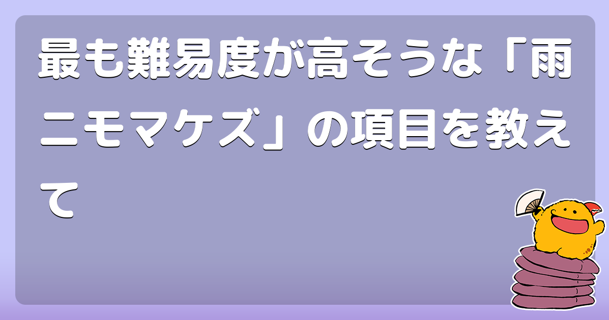 最も難易度が高そうな「雨ニモマケズ」の項目を教えて