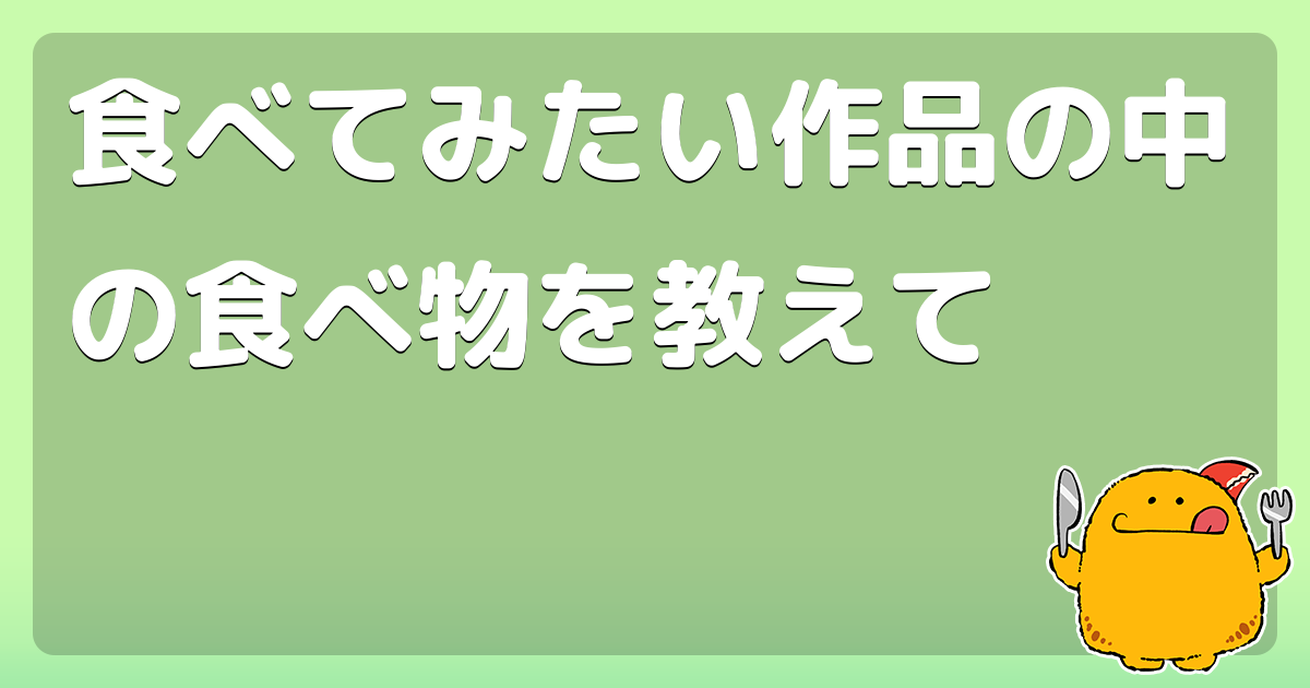 食べてみたい作品の中の食べ物を教えて