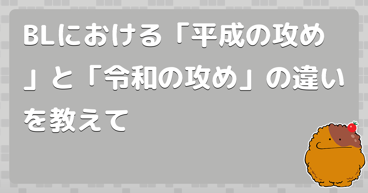BLにおける「平成の攻め」と「令和の攻め」の違いを教えて - コロモー