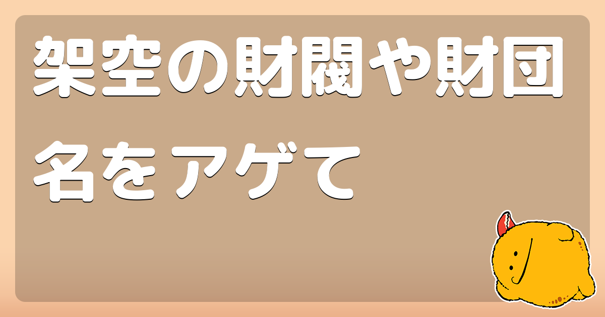 架空の財閥や財団名をアゲて コロモー