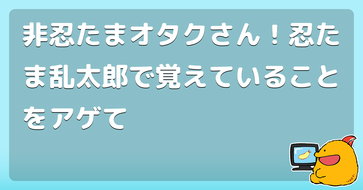 非忍たまオタクさん 忍たま乱太郎で覚えていることをアゲて コロモー