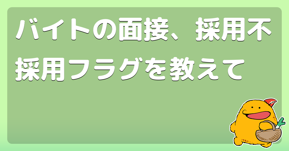 バイトの面接 採用不採用フラグを教えて コロモー