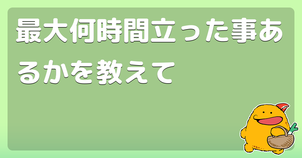 最大何時間立った事あるかを教えて