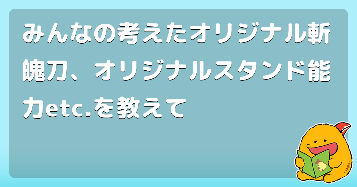 みんなの考えたオリジナル斬魄刀 オリジナルスタンド能力etc を教えて コロモー