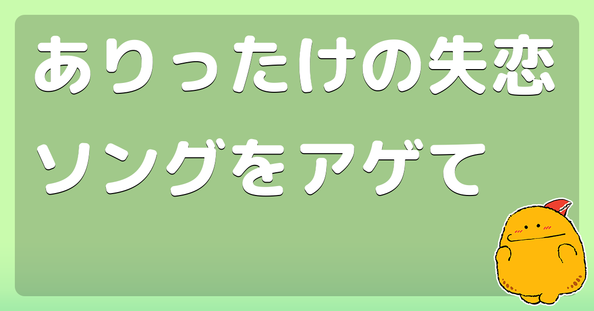 ありったけの失恋ソングをアゲて コロモー