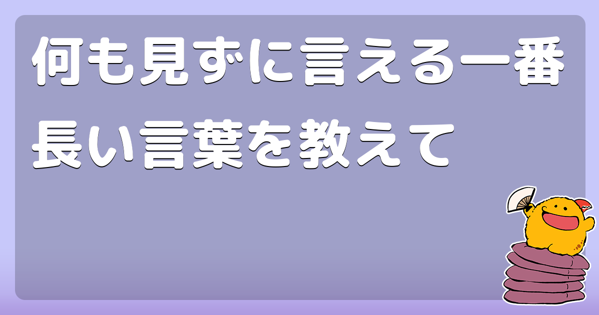 何も見ずに言える一番長い言葉を教えて コロモー