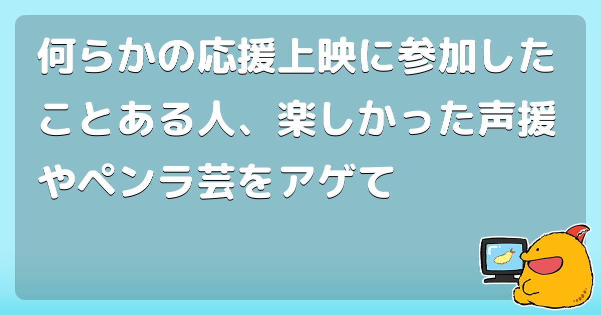 何らかの応援上映に参加したことある人、楽しかった声援やペンラ芸をアゲて