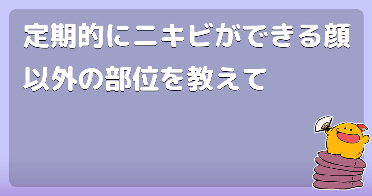 定期的にニキビができる顔以外の部位を教えて