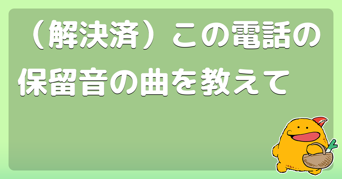 解決済 この電話の保留音の曲を教えて コロモー