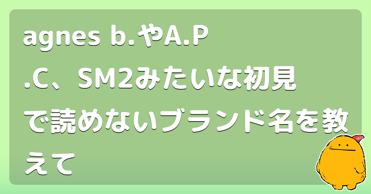 Agnes B やa P C Sm2みたいな初見で読めないブランド名を教えて コロモー