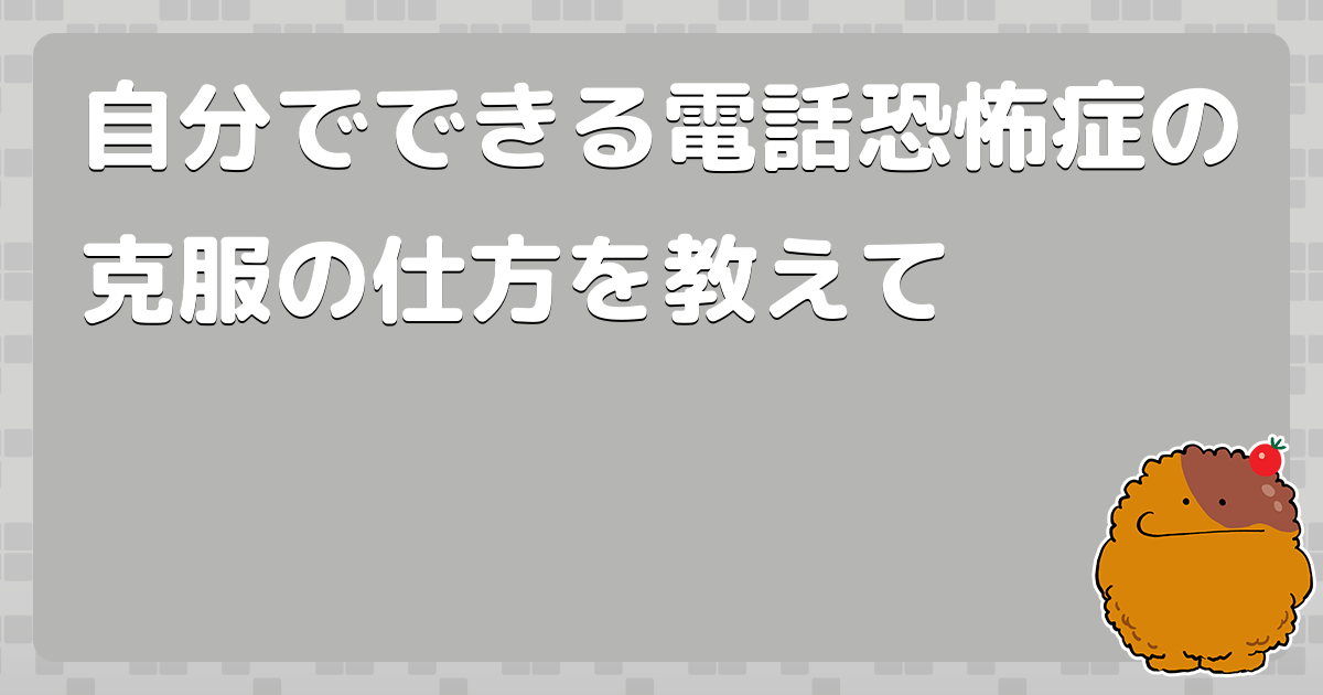 自分でできる電話恐怖症の克服の仕方を教えて コロモー