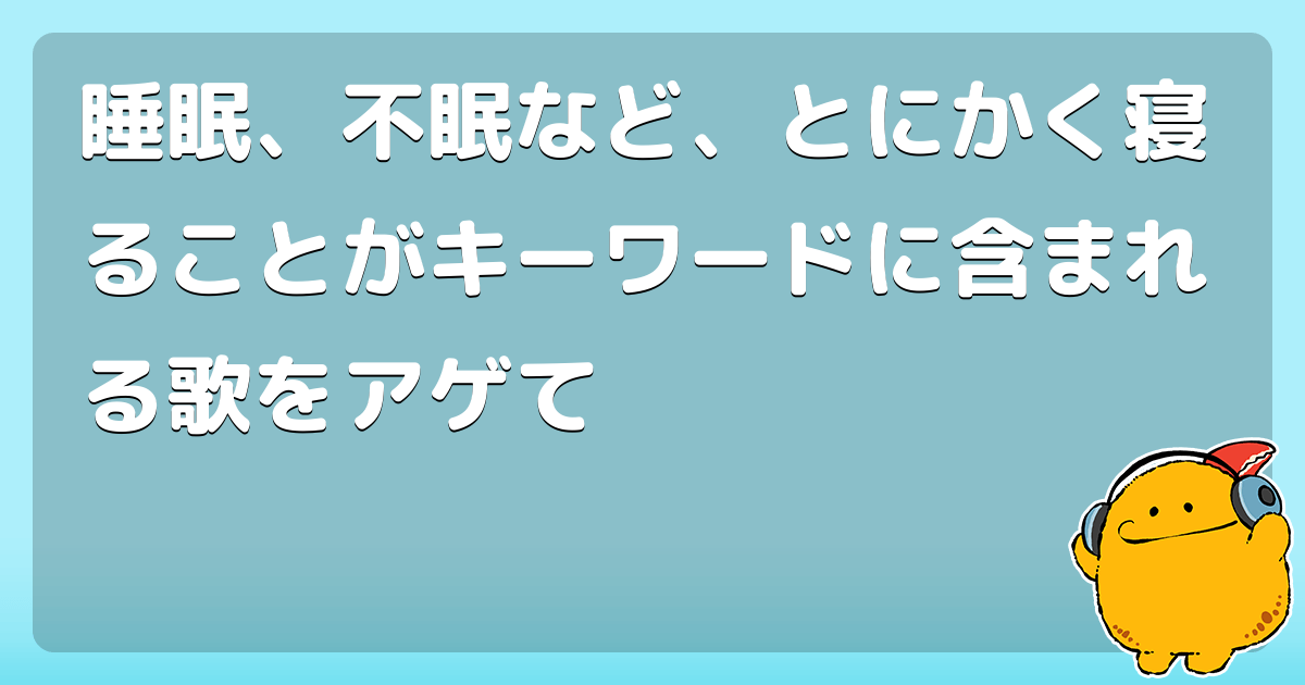 睡眠 不眠など とにかく寝ることがキーワードに含まれる歌をアゲて コロモー