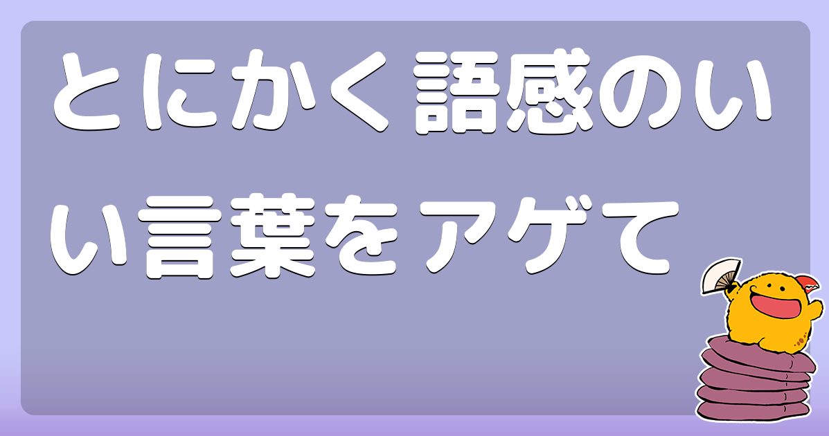 とにかく語感のいい言葉をアゲて コロモー