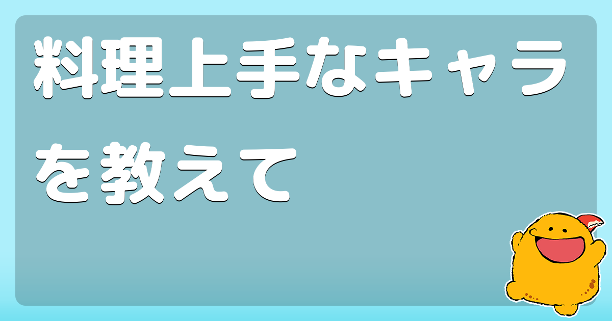 料理上手なキャラを教えて コロモー