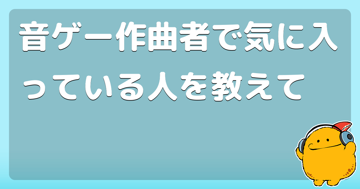 音ゲー作曲者で気に入っている人を教えて コロモー