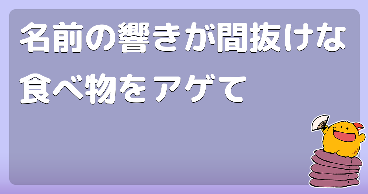 名前の響きが間抜けな食べ物をアゲて コロモー