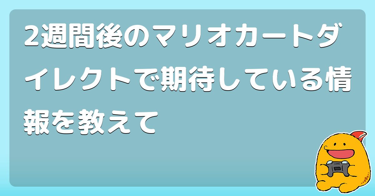 2週間後のマリオカートダイレクトで期待している情報を教えて