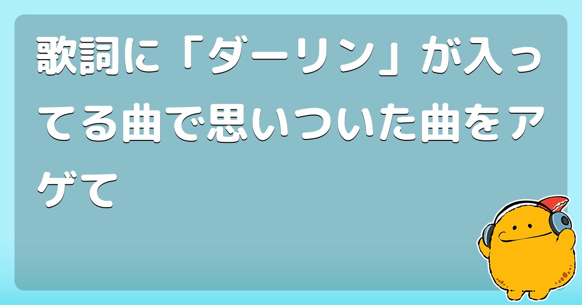 歌詞に「ダーリン」が入ってる曲で思いついた曲をアゲて