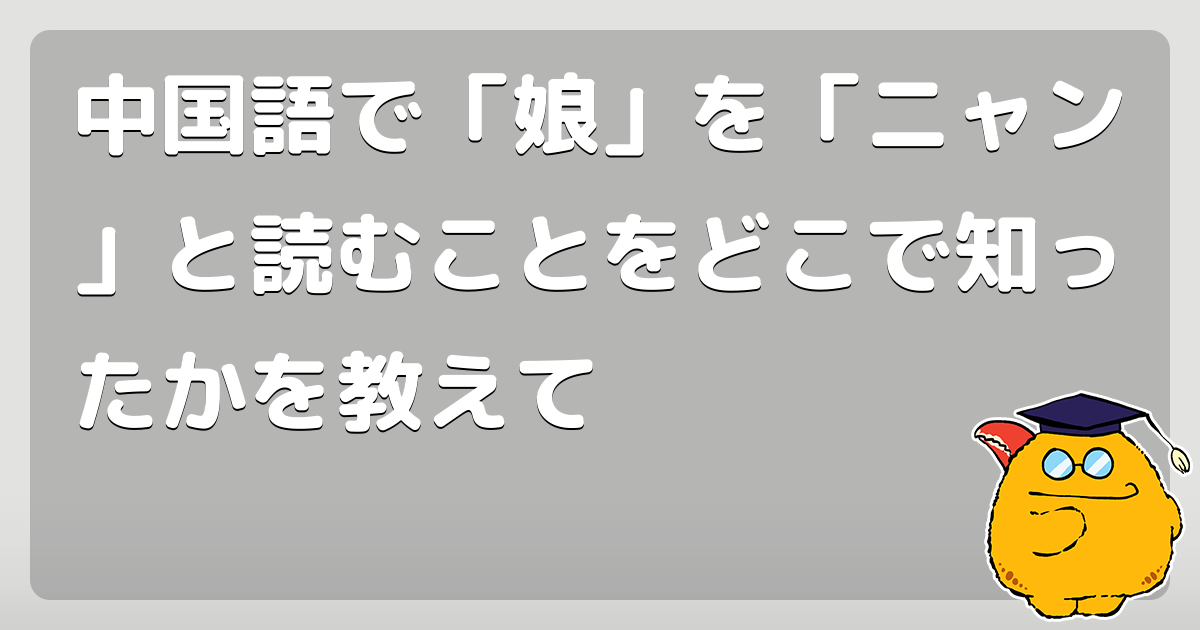 中国語で 娘 を ニャン と読むことをどこで知ったかを教えて コロモー