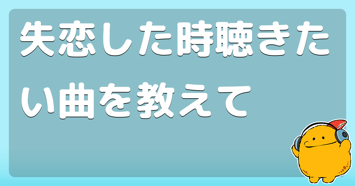 失恋した時聴きたい曲を教えて コロモー