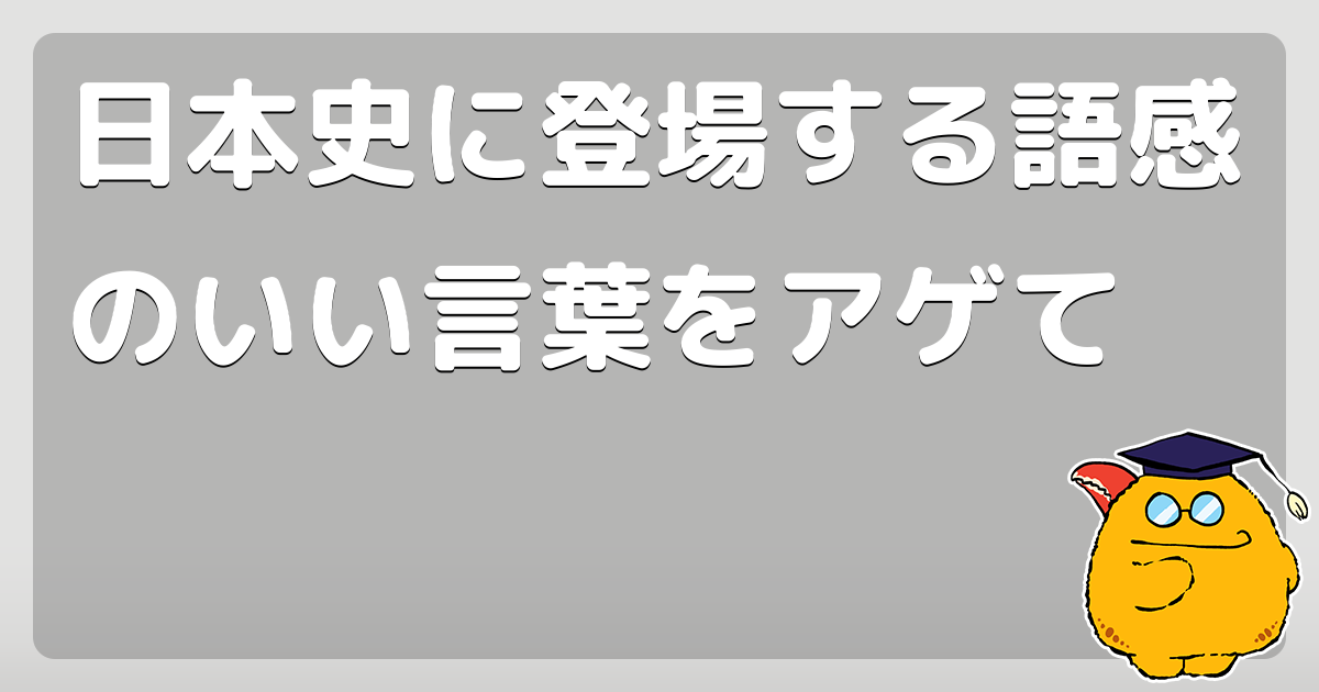 日本史に登場する語感のいい言葉をアゲて コロモー