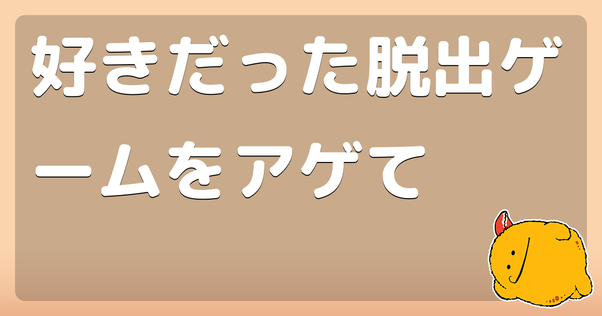 好きだった脱出ゲームをアゲて コロモー