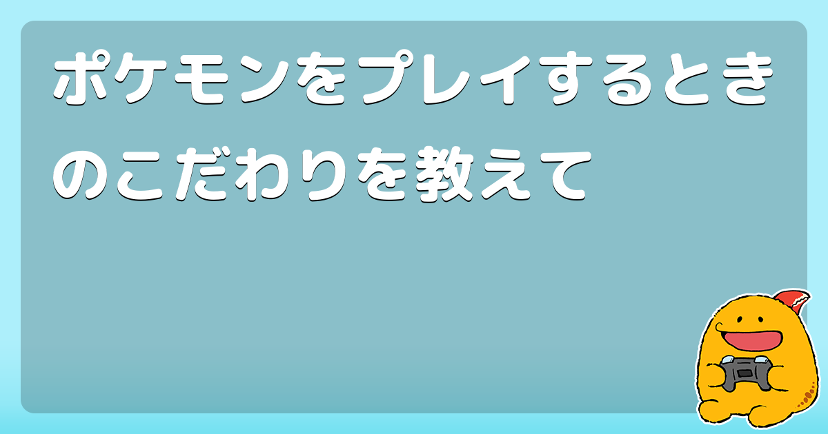 ポケモンをプレイするときのこだわりを教えて コロモー