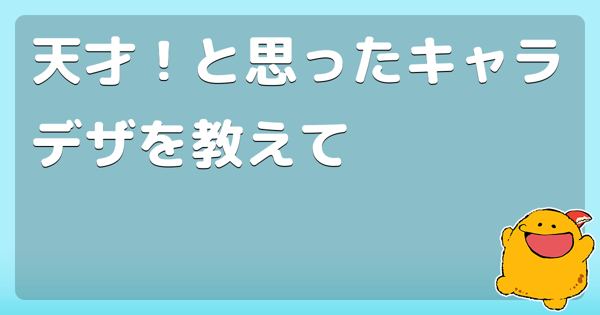 天才 と思ったキャラデザを教えて コロモー