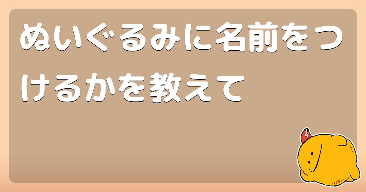 ぬいぐるみに名前をつけるかを教えて コロモー