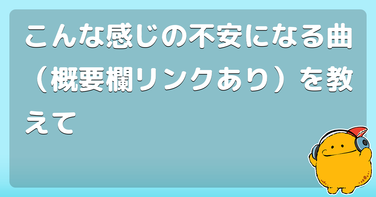 回答 こんな感じの不安になる曲 概要欄リンクあり を教えて コロモー