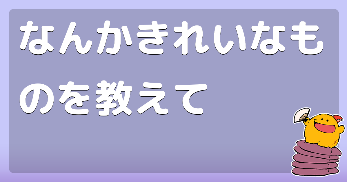 なんかきれいなものを教えて
